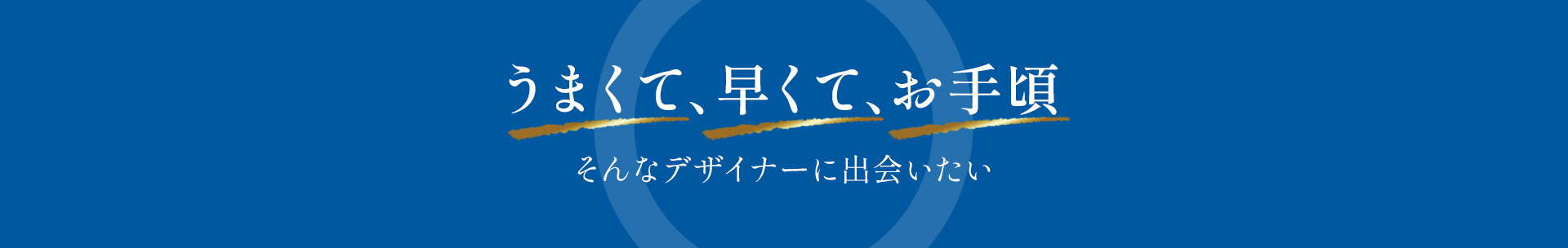 うまくて、早くて、お手頃、そんなデザイナーに出会いたい